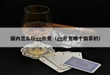 【EV扑克】国内怎么玩gg扑克（gg扑克哪个国家的）-蜗牛扑克官方-GG扑克