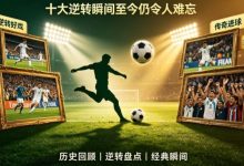 世界杯历史经典比赛回顾:十大逆转瞬间至今仍令人难忘-蜗牛扑克官方-GG扑克